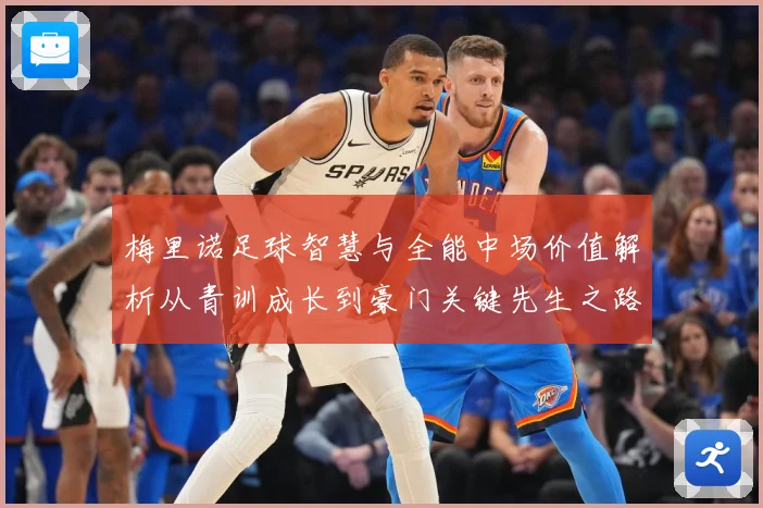 梅里诺足球智慧与全能中场价值解析从青训成长到豪门关键先生之路：最新赛事动态与深度分析