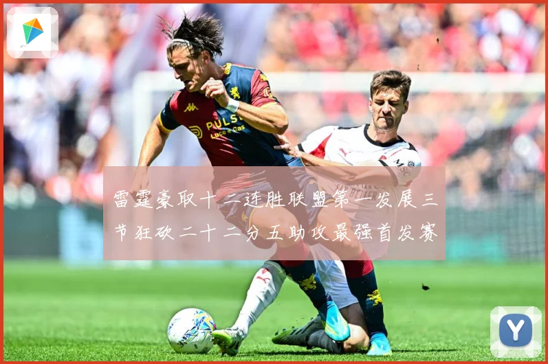 雷霆豪取十二连胜联盟第一发展三节狂砍二十二分五助攻最强首发赛场复盘：最新赛事动态与深度分析