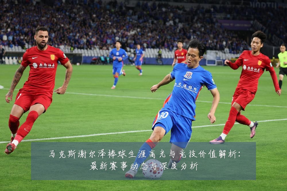 马克斯谢尔泽棒球生涯高光与竞技价值解析:最新赛事动态与深度分析