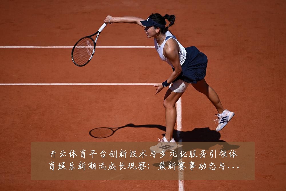 开云体育平台创新技术与多元化服务引领体育娱乐新潮流成长观察:最新赛事动态与深度分析