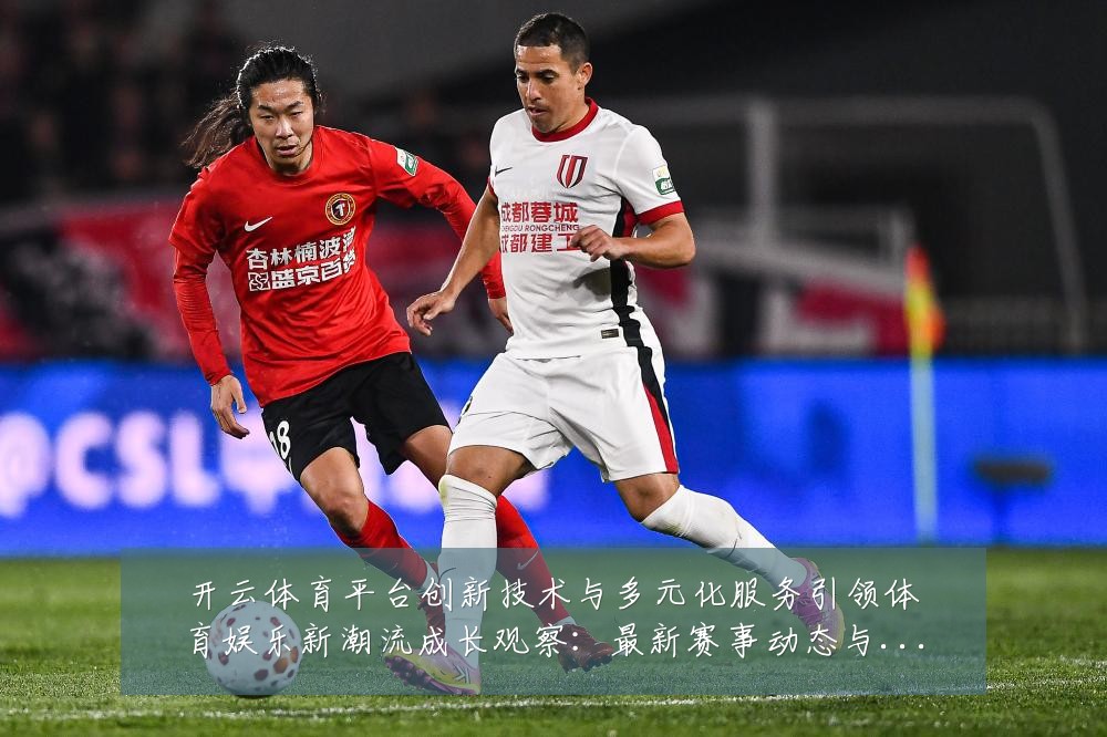 开云体育平台创新技术与多元化服务引领体育娱乐新潮流成长观察:最新赛事动态与深度分析