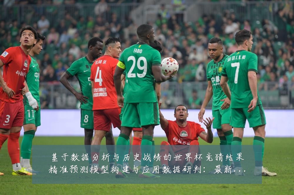 基于数据分析与历史战绩的世界杯竞猜结果精准预测模型构建与应用数据研判:最新赛事动态与深度分析