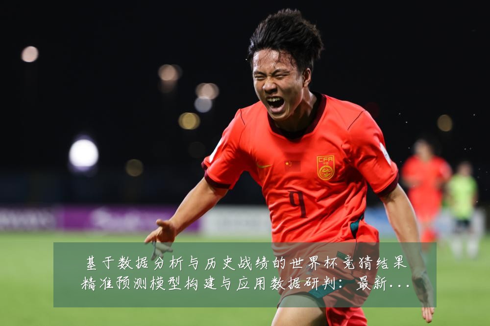 基于数据分析与历史战绩的世界杯竞猜结果精准预测模型构建与应用数据研判:最新赛事动态与深度分析