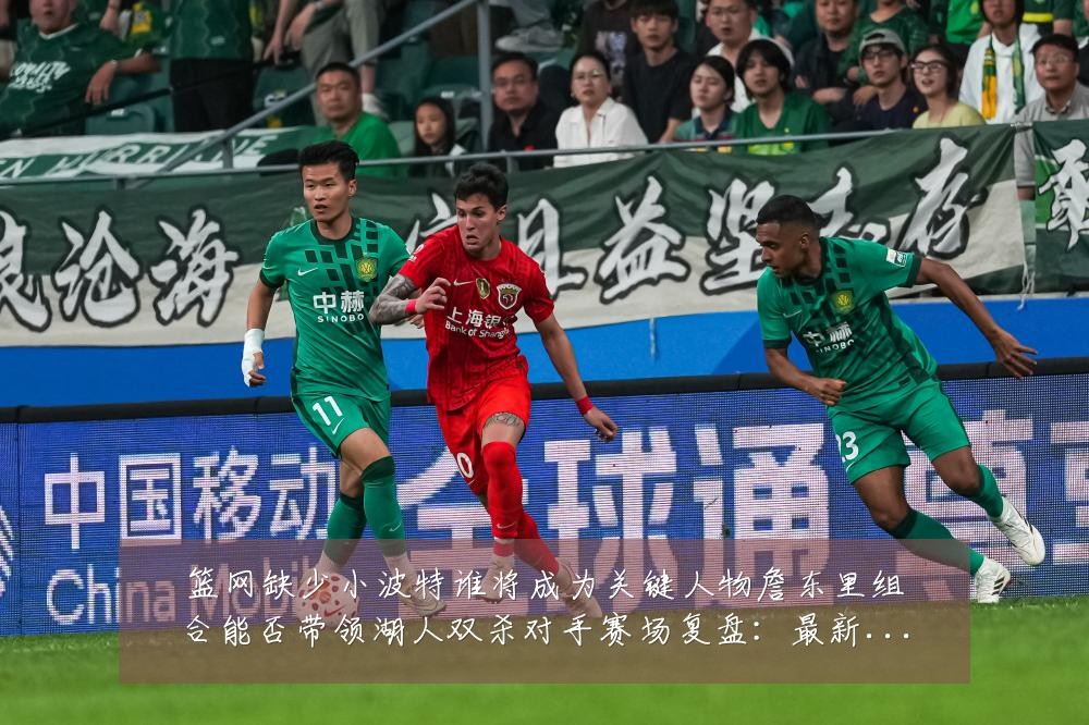 篮网缺少小波特谁将成为关键人物詹东里组合能否带领湖人双杀对手赛场复盘:最新赛事动态与深度分析
